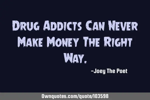 Drug Addicts Can Never Make Money The Right W