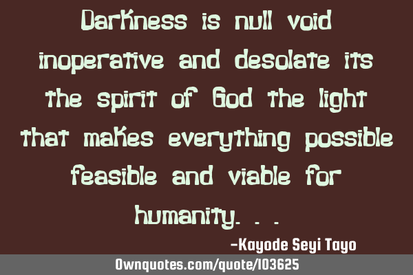 Darkness is null void inoperative and desolate its the spirit of God the light that makes