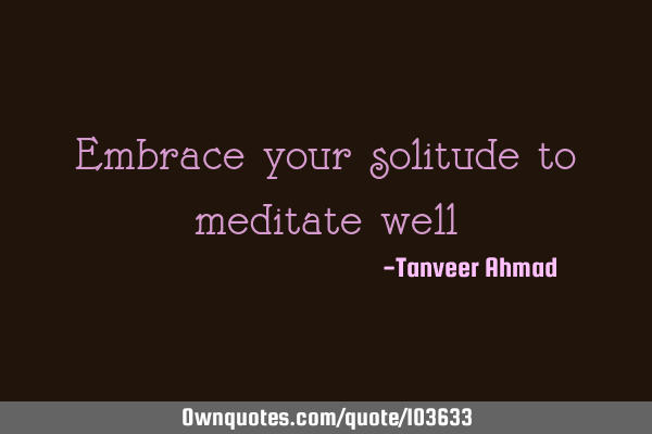 Embrace your solitude to meditate