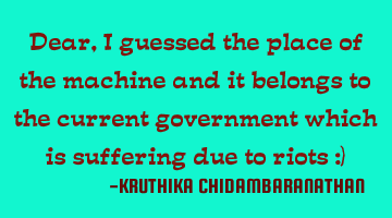 Dear,I guessed the place of the machine and it belongs to the current government which is suffering