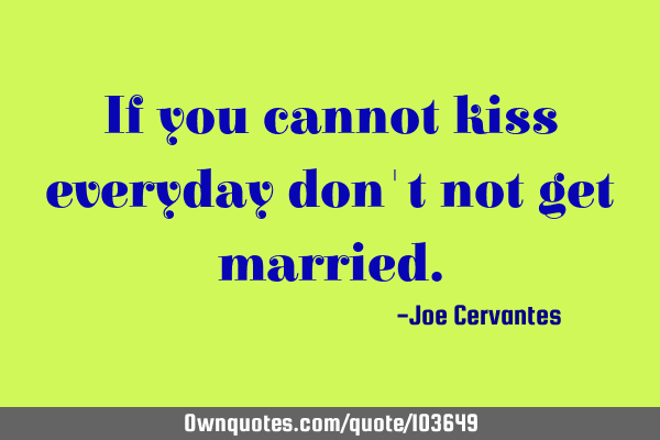 If you cannot kiss everyday don