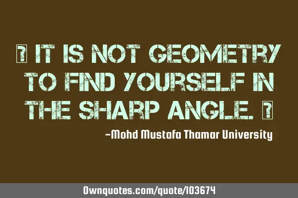 • It is not geometry to find yourself in the sharp angle.‎