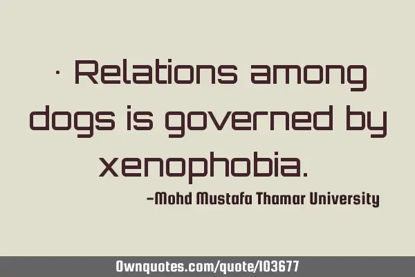 • Relations among dogs is governed by xenophobia.‎