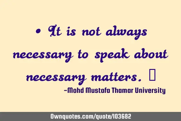 • It is not always necessary to speak about necessary matters.‎