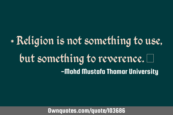 • Religion is not something to use, but something to reverence.‎