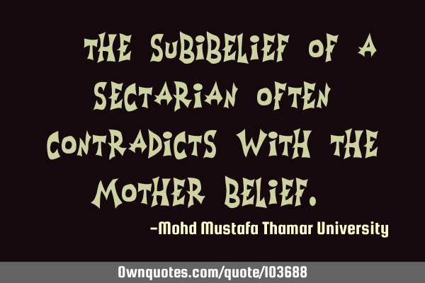 • The sub-belief of a sectarian often contradicts with the mother belief.‎