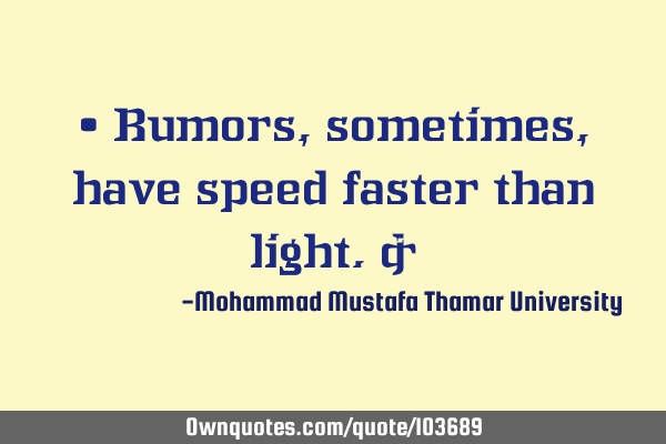 • Rumors, sometimes, have speed faster than light.‎