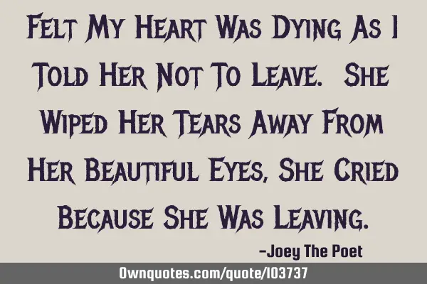 Felt My Heart Was Dying As I Told Her Not To Leave. She Wiped Her Tears Away From Her Beautiful E