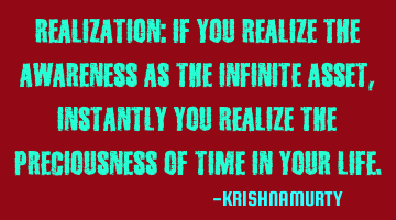 REALIZATION: If you realize the awareness as the infinite asset, instantly you realize the