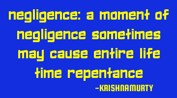NEGLIGENCE: A moment of negligence sometimes may cause entire life time repentance