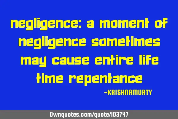 NEGLIGENCE: A moment of negligence sometimes may cause entire life time