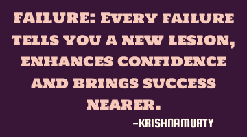FAILURE: Every failure tells you a new lesion, enhances confidence and brings success nearer.
