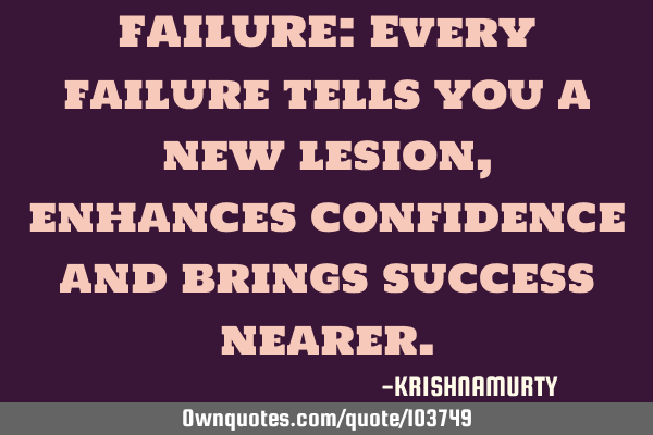 FAILURE: Every failure tells you a new lesion, enhances confidence and brings success