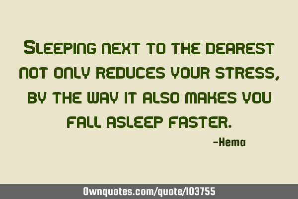 Sleeping next to the dearest not only reduces your stress, by the way it also makes you fall asleep