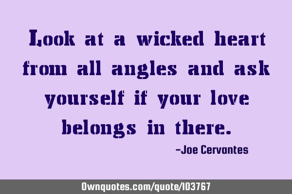 Look at a wicked heart from all angles and ask yourself if your love belongs in