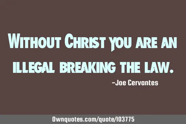 Without Christ you are an illegal breaking the