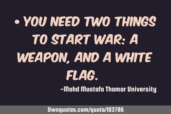 • You need two things to start war: a weapon, and a white flag.‎