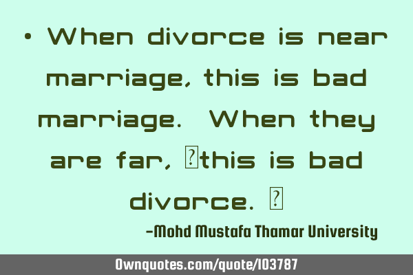 • When divorce is near marriage , this is bad marriage. When they are far, ‎this is bad