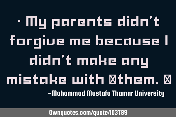 • My parents didn’t forgive me because I didn’t make any mistake with ‎them.‎