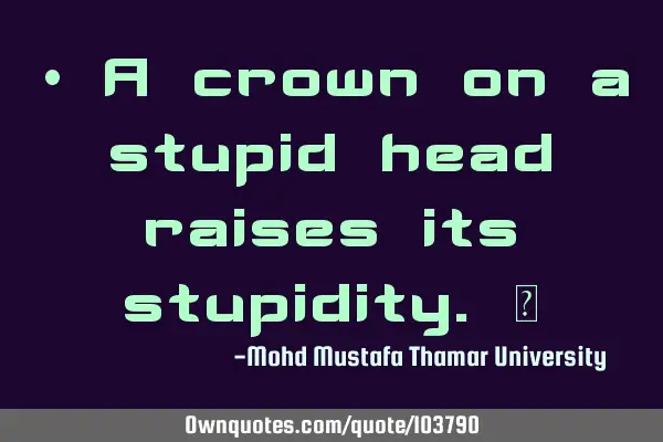 • A crown on a stupid head raises its stupidity.‎