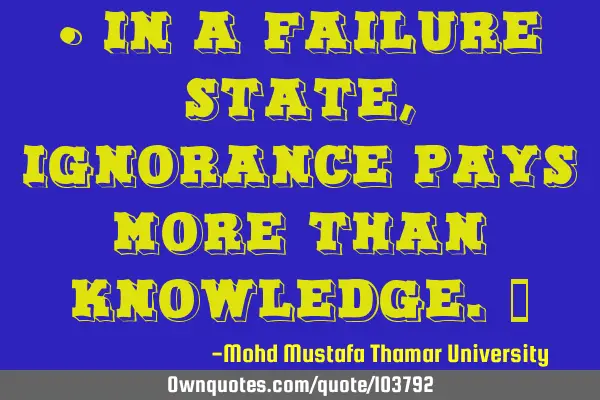 • In a failure state , ignorance pays more than knowledge.‎
