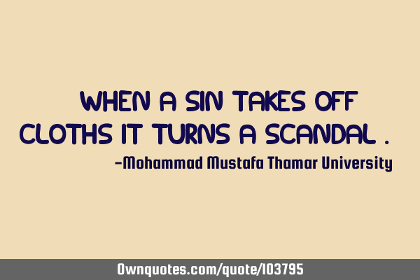 • When a sin takes off cloths it turns a scandal .‎