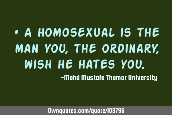 • A homosexual is the man you, the ordinary, wish he hates you.‎