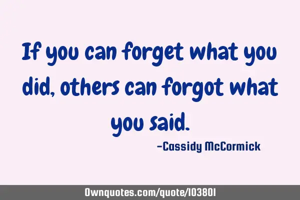 If you can forget what you did, others can forgot what you