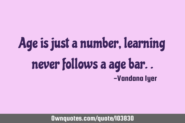 Age is just a number, learning never follows a age