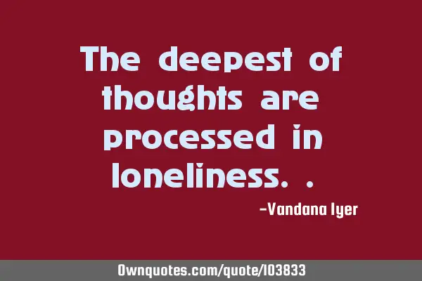 The deepest of thoughts are processed in