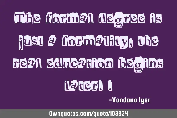 The formal degree is just a formality, the real education begins