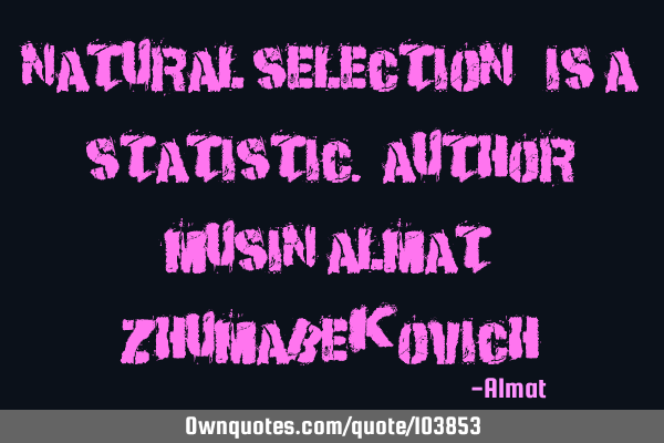 Natural selection - is a statistic. Author: Musin Almat Z