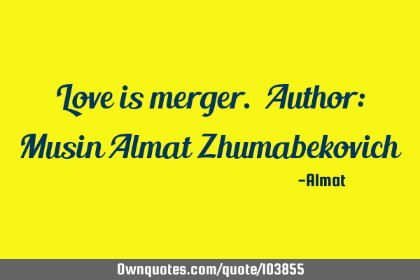 Love is merger. Author: Musin Almat Z
