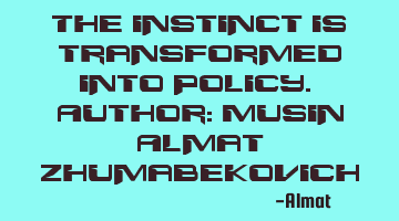 The instinct is transformed into policy. Author: Musin Almat Zhumabekovich