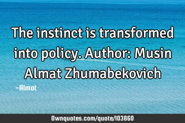 The instinct is transformed into policy. Author: Musin Almat Z