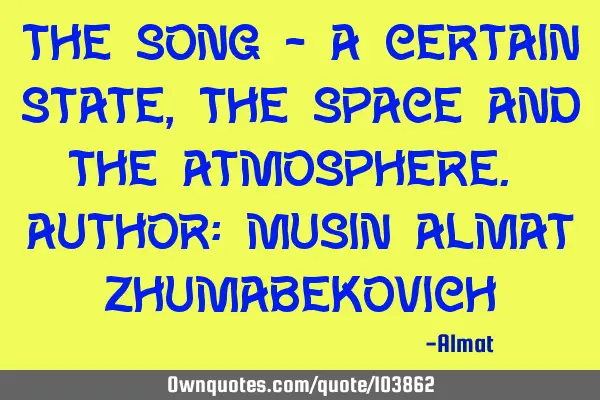 The song - a certain state, the space and the atmosphere. Author: Musin Almat Z