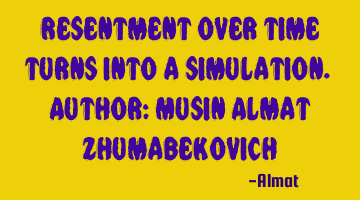 Resentment over time turns into a simulation. Author: Musin Almat Zhumabekovich