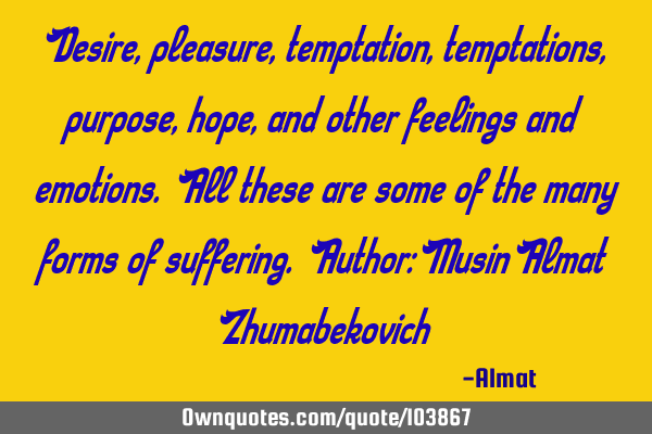 Desire, pleasure, temptation, temptations, purpose, hope, and other feelings and emotions. All