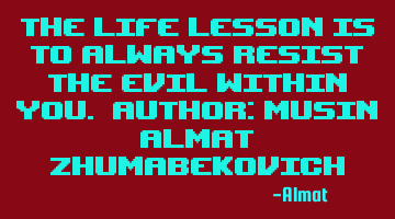 The life lesson is to always resist the evil within you. Author: Musin Almat Zhumabekovich