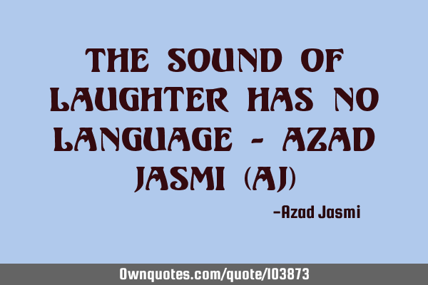 The sound of laughter has no language - Azad Jasmi (AJ)