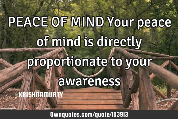 PEACE OF MIND Your peace of mind is directly proportionate to your