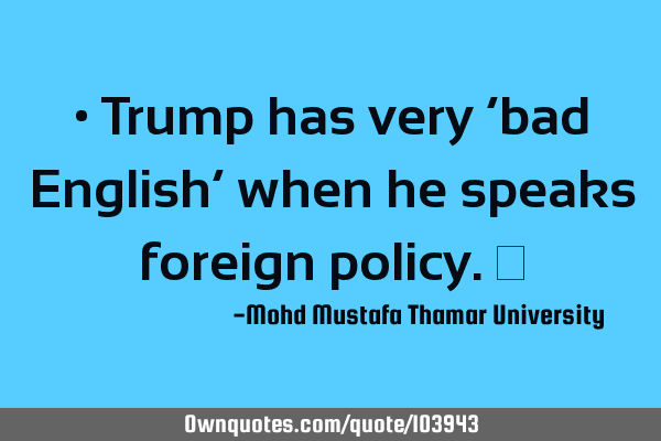 • Trump has very ‘bad English’ when he speaks foreign policy.‎