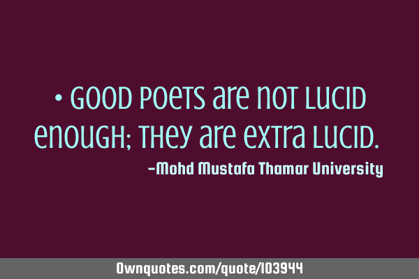• Good poets are not lucid enough; they are extra lucid.‎