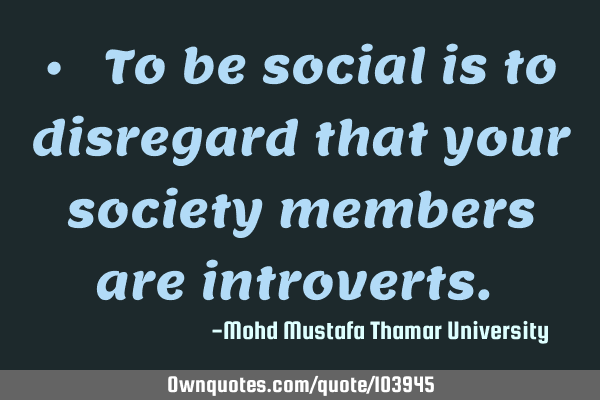 • ‎ To be social is to disregard that your society members are introverts.‎