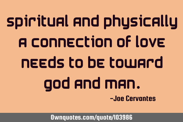 Spiritual and physically a connection of love needs to be toward God and