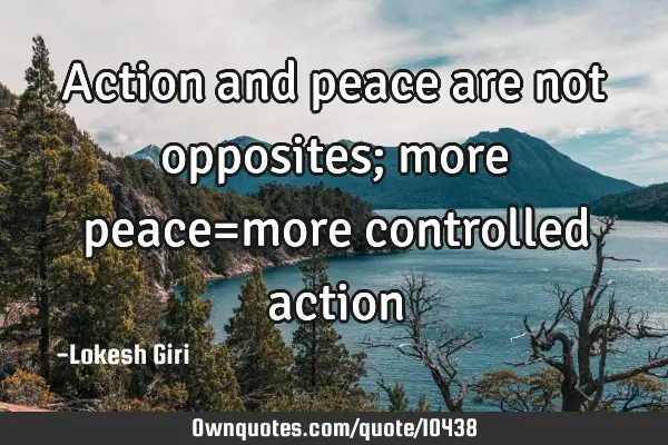 Action and peace are not opposites; more peace=more controlled