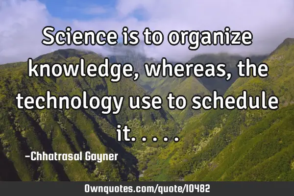 Science is to organize knowledge, whereas, the technology use to schedule