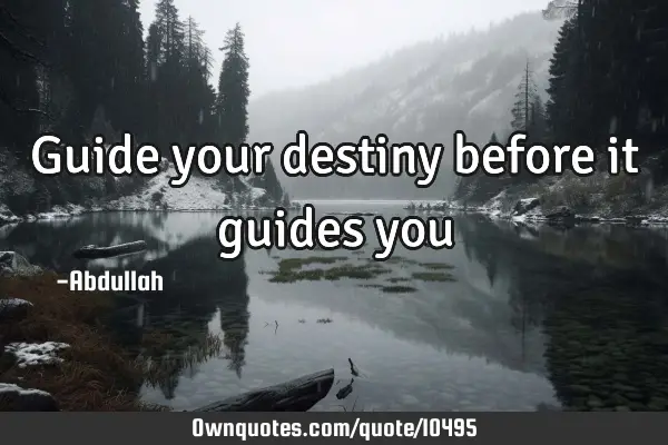 Guide your destiny before it guides