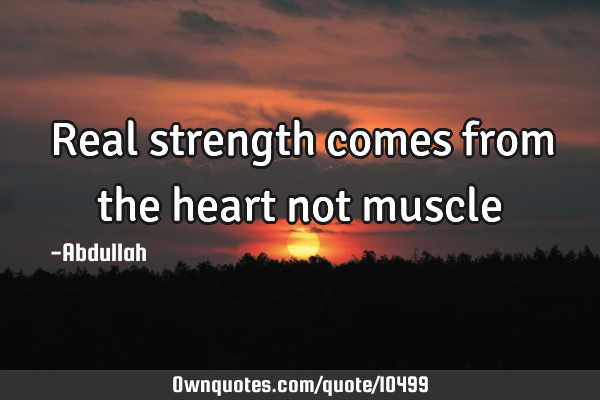 Real strength comes from the heart not