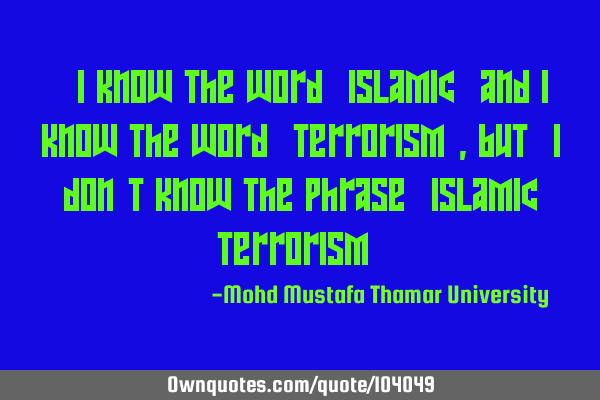 • I know the word ‘Islamic’ and I know the word ‘terrorism’, but ‎I don’t know the